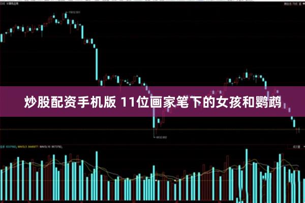 炒股配资手机版 11位画家笔下的女孩和鹦鹉