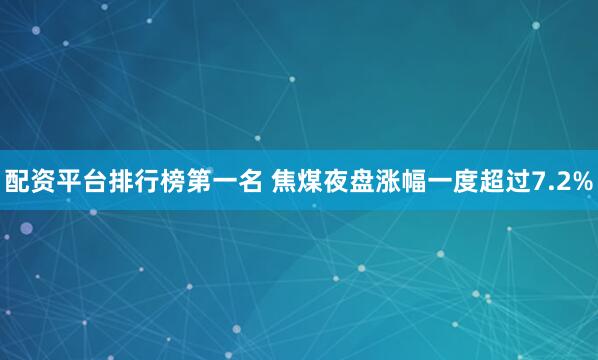 配资平台排行榜第一名 焦煤夜盘涨幅一度超过7.2%