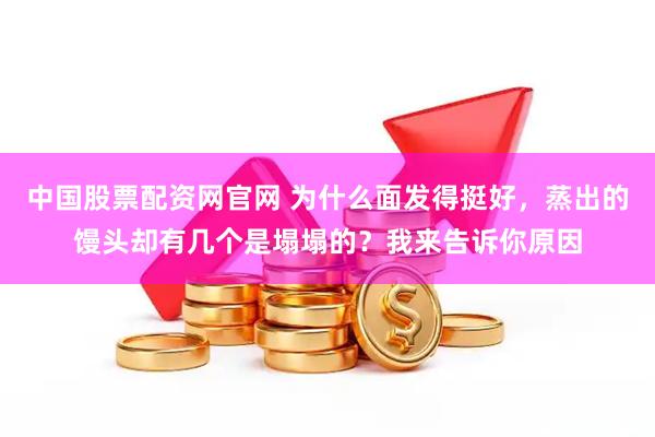 中国股票配资网官网 为什么面发得挺好，蒸出的馒头却有几个是塌塌的？我来告诉你原因