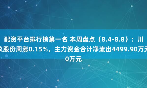 配资平台排行榜第一名 本周盘点（8.4-8.8）：川仪股份周涨0.15%，主力资金合计净流出4499.90万元