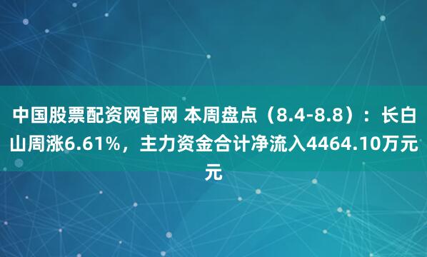 中国股票配资网官网 本周盘点（8.4-8.8）：长白山周涨6.61%，主力资金合计净流入4464.10万元