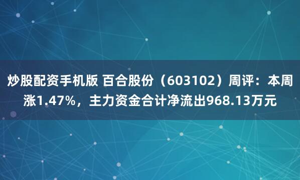 炒股配资手机版 百合股份（603102）周评：本周涨1.47%，主力资金合计净流出968.13万元