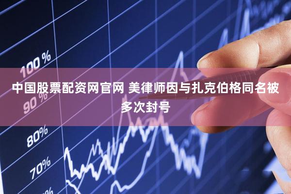 中国股票配资网官网 美律师因与扎克伯格同名被多次封号
