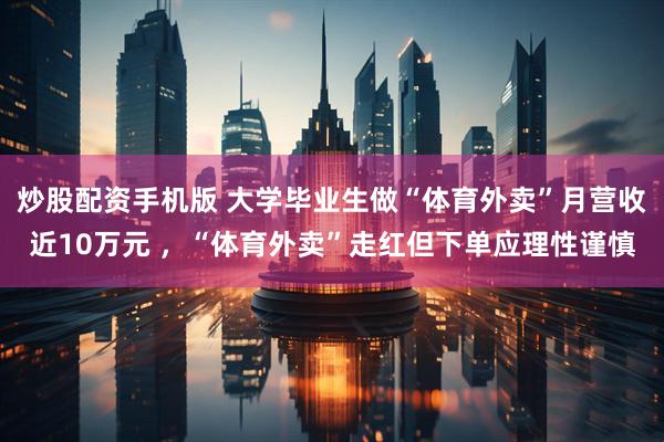 炒股配资手机版 大学毕业生做“体育外卖”月营收近10万元 ，“体育外卖”走红但下单应理性谨慎