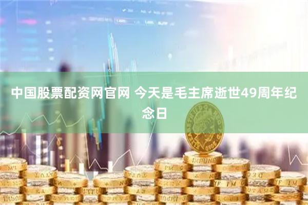 中国股票配资网官网 今天是毛主席逝世49周年纪念日