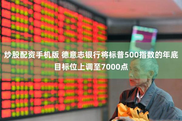 炒股配资手机版 德意志银行将标普500指数的年底目标位上调至7000点