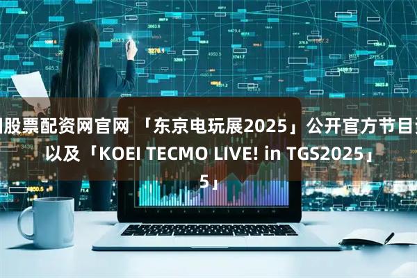 中国股票配资网官网 「东京电玩展2025」公开官方节目资讯以及「KOEI TECMO LIVE! in TGS2025」