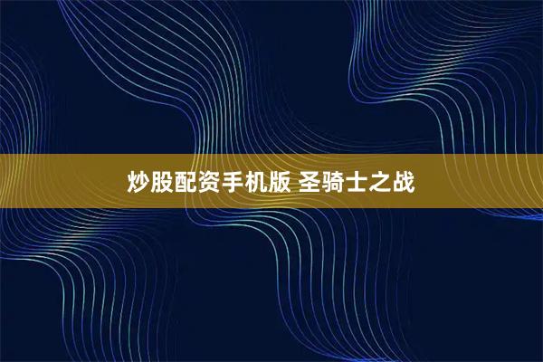 炒股配资手机版 圣骑士之战