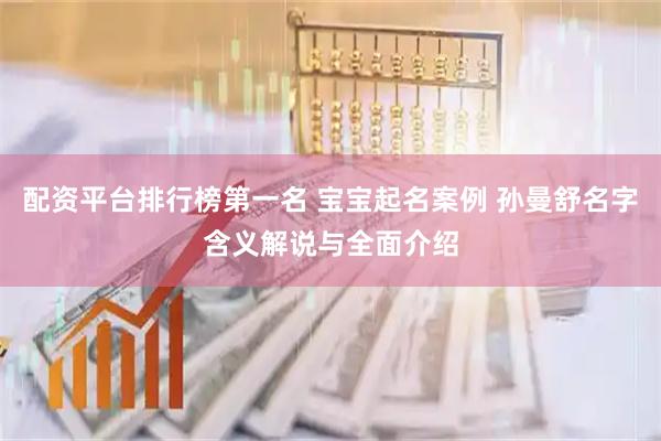配资平台排行榜第一名 宝宝起名案例 孙曼舒名字含义解说与全面介绍