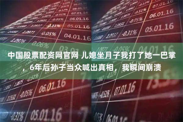 中国股票配资网官网 儿媳坐月子我打了她一巴掌，6年后孙子当众喊出真相，我瞬间崩溃