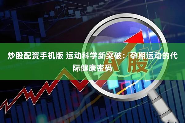 炒股配资手机版 运动科学新突破：孕期运动的代际健康密码