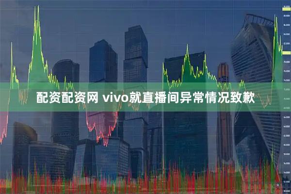 配资配资网 vivo就直播间异常情况致歉