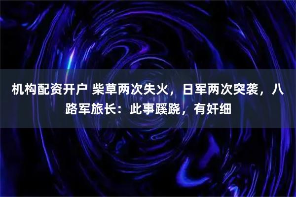 机构配资开户 柴草两次失火，日军两次突袭，八路军旅长：此事蹊跷，有奸细