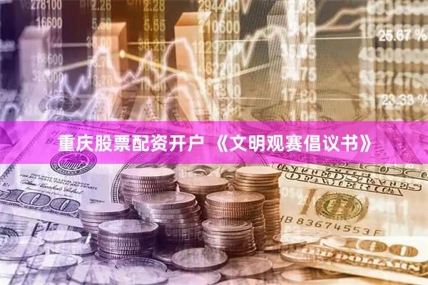 重庆股票配资开户 《文明观赛倡议书》