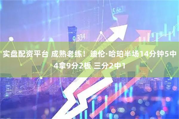 实盘配资平台 成熟老练！迪伦·哈珀半场14分钟5中4拿9分2板 三分2中1