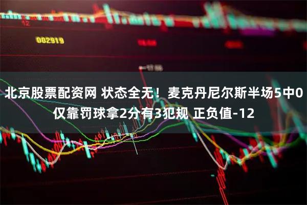 北京股票配资网 状态全无！麦克丹尼尔斯半场5中0仅靠罚球拿2分有3犯规 正负值-12
