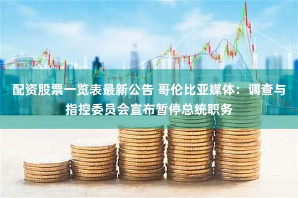 配资股票一览表最新公告 哥伦比亚媒体：调查与指控委员会宣布暂停总统职务