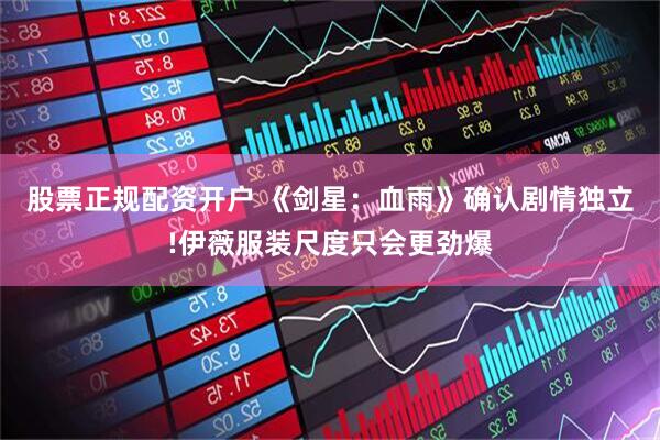 股票正规配资开户 《剑星：血雨》确认剧情独立!伊薇服装尺度只会更劲爆